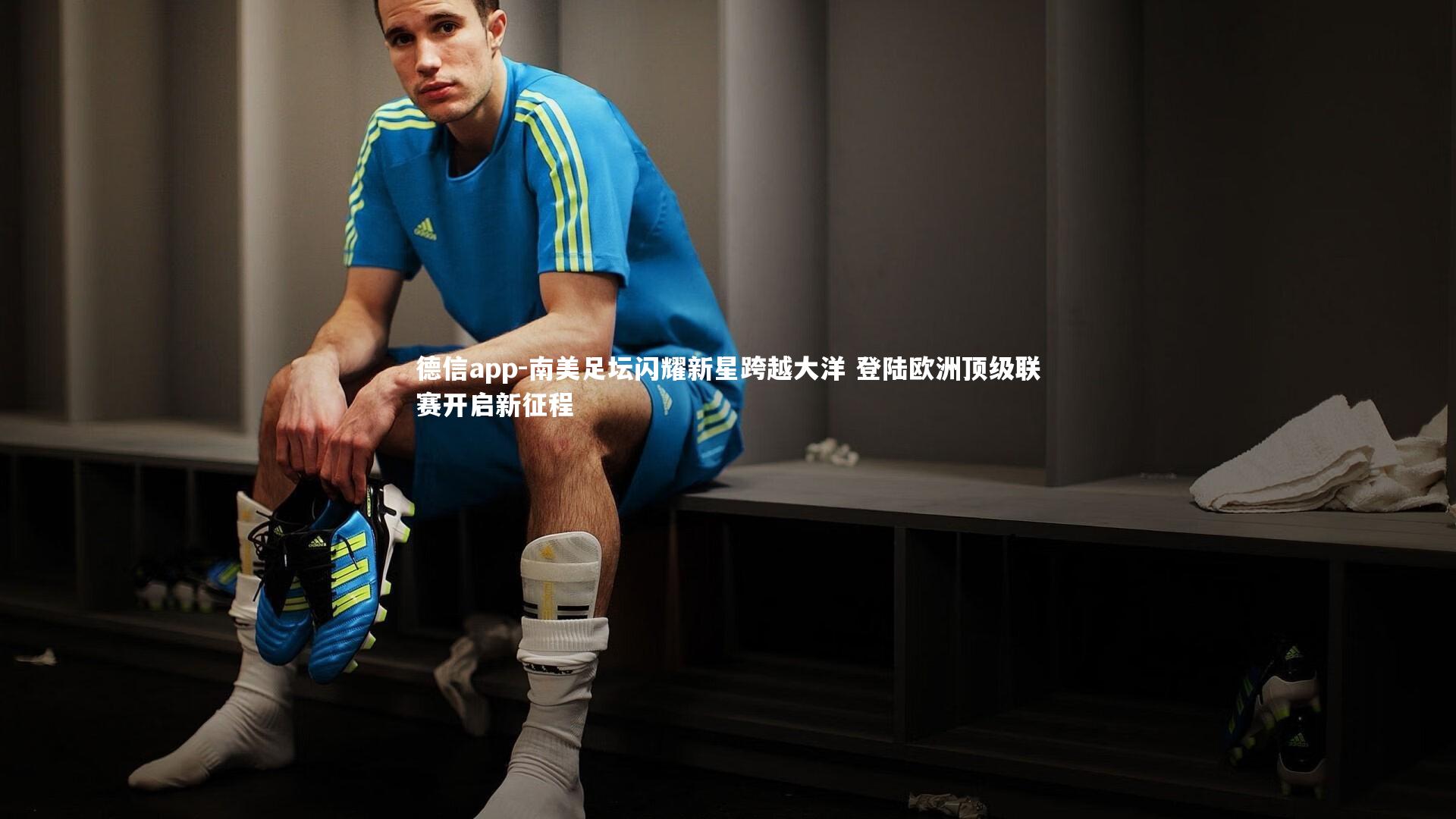 德信app-南美足坛闪耀新星跨越大洋 登陆欧洲顶级联赛开启新征程