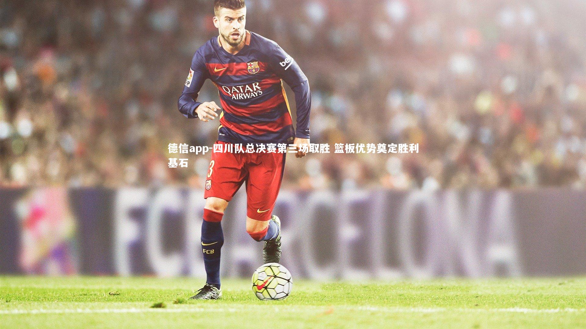 德信app-四川队总决赛第三场取胜 篮板优势奠定胜利基石